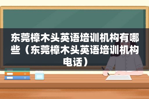 东莞樟木头英语培训机构有哪些（东莞樟木头英语培训机构电话）