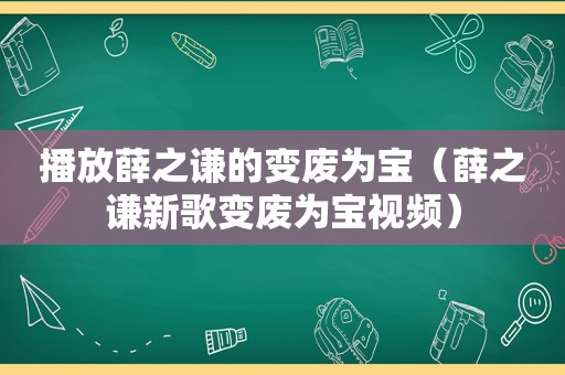 播放薛之谦的变废为宝（薛之谦新歌变废为宝视频）