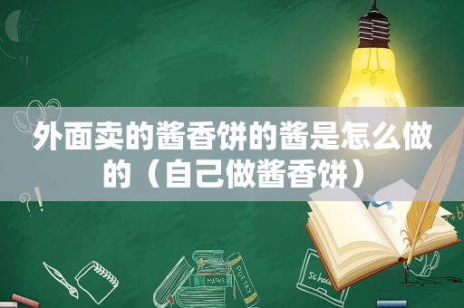 外面卖的酱香饼的酱是怎么做的（自己做酱香饼）