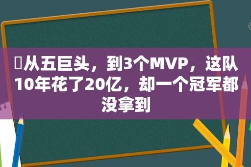 ​从五巨头，到3个MVP，这队10年花了20亿，却一个冠军都没拿到