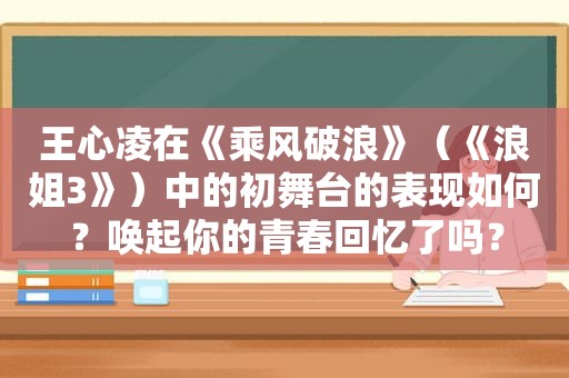 王心凌在《乘风破浪》（《浪姐3》）中的初舞台的表现如何？唤起你的青春回忆了吗？