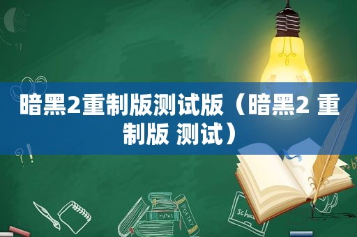 暗黑2重制版测试版（暗黑2 重制版 测试）