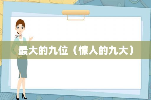 最大的九位（惊人的九大）