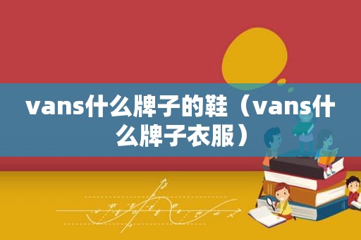 vans什么牌子的鞋（vans什么牌子衣服）