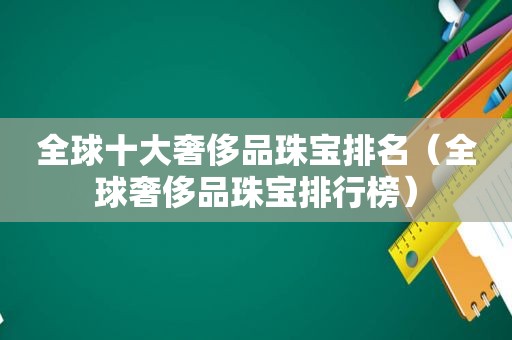 全球十大奢侈品珠宝排名（全球奢侈品珠宝排行榜）