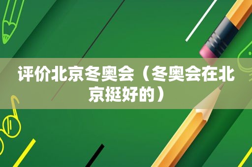 评价北京冬奥会（冬奥会在北京挺好的）