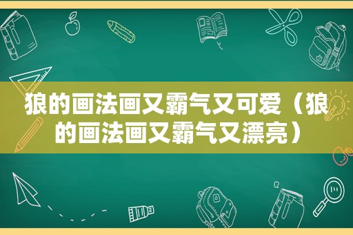 狼的画法画又霸气又可爱（狼的画法画又霸气又漂亮）