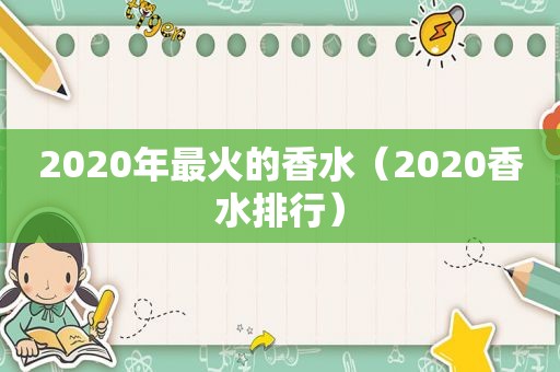 2020年最火的香水（2020香水排行）