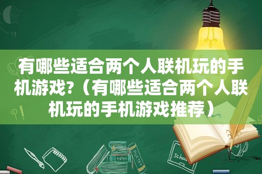 有哪些适合两个人联机玩的手机游戏?（有哪些适合两个人联机玩的手机游戏推荐）