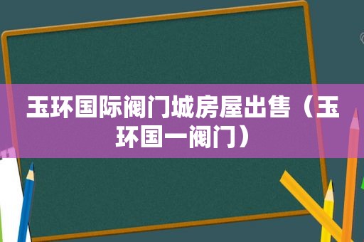 玉环国际阀门城房屋出售（玉环国一阀门）