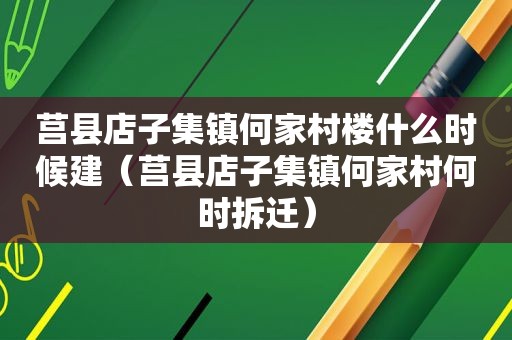 莒县店子集镇何家村楼什么时候建（莒县店子集镇何家村何时拆迁）