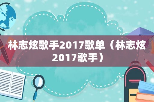 林志炫歌手2017歌单（林志炫2017歌手）