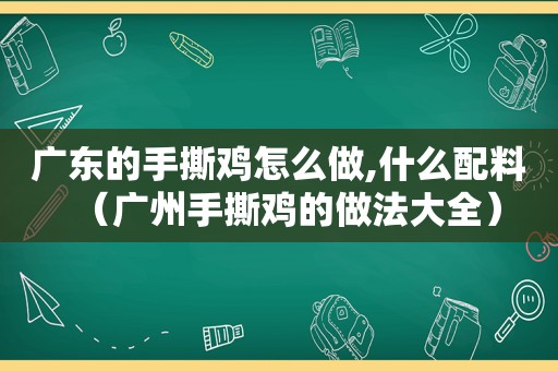 广东的手撕鸡怎么做,什么配料（广州手撕鸡的做法大全）