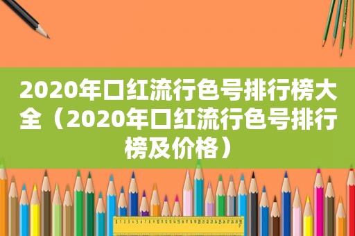 2020年口红流行色号排行榜大全（2020年口红流行色号排行榜及价格）