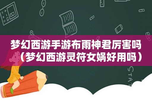 梦幻西游手游布雨神君厉害吗（梦幻西游灵符女娲好用吗）