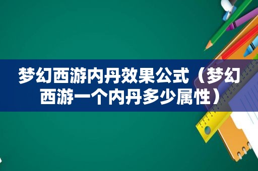 梦幻西游内丹效果公式（梦幻西游一个内丹多少属性）