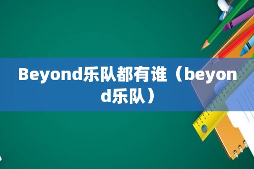 Beyond乐队都有谁（beyond乐队）