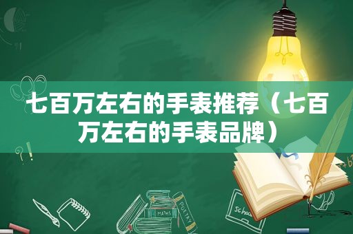 七百万左右的手表推荐（七百万左右的手表品牌）