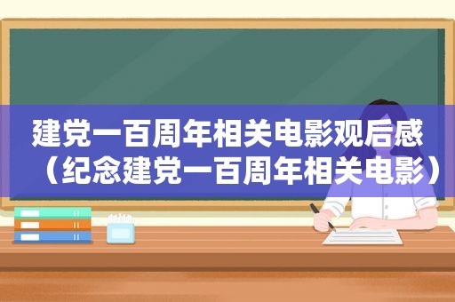 建党一百周年相关电影观后感（纪念建党一百周年相关电影）