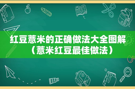 红豆薏米的正确做法大全图解（薏米红豆最佳做法）