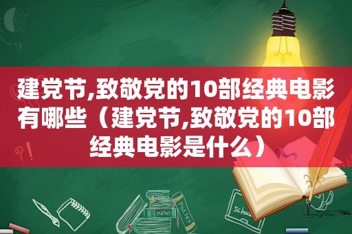 建党节,致敬党的10部经典电影有哪些（建党节,致敬党的10部经典电影是什么）