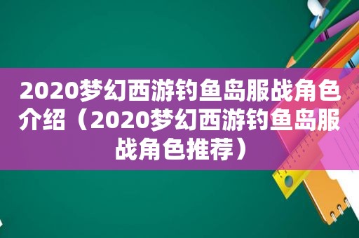 2020梦幻西游 *** 服战角色介绍（2020梦幻西游 *** 服战角色推荐）