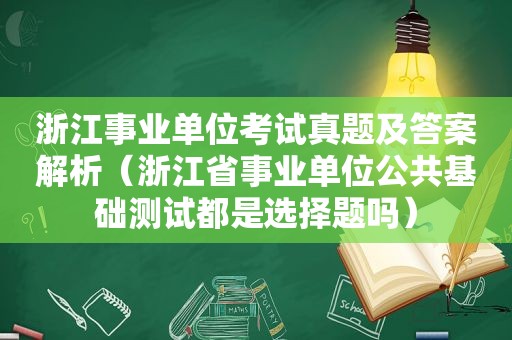 浙江事业单位考试真题及答案解析（浙江省事业单位公共基础测试都是选择题吗）