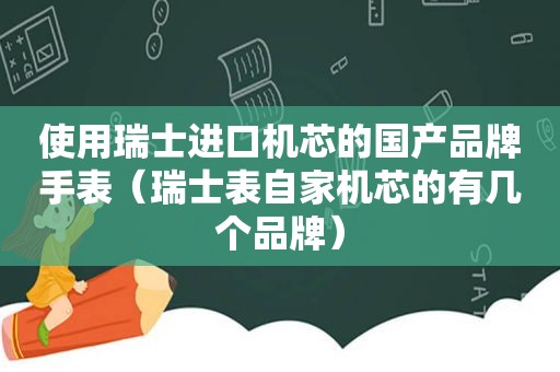 使用瑞士进口机芯的国产品牌手表（瑞士表自家机芯的有几个品牌）