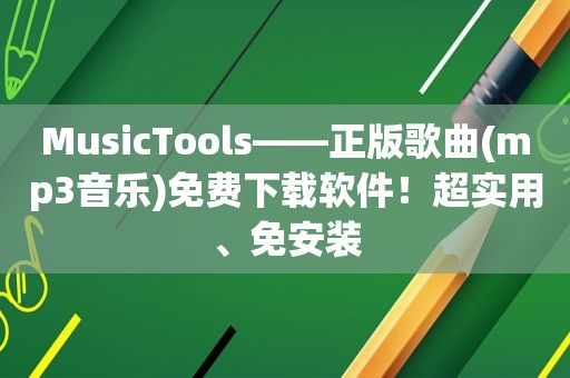 MusicTools——正版歌曲(mp3音乐)免费下载软件！超实用、免安装