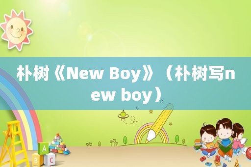 朴树《New Boy》（朴树写new boy）