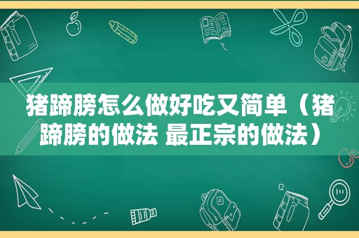 猪蹄膀怎么做好吃又简单（猪蹄膀的做法 最正宗的做法）