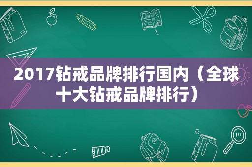 2017钻戒品牌排行国内（全球十大钻戒品牌排行）