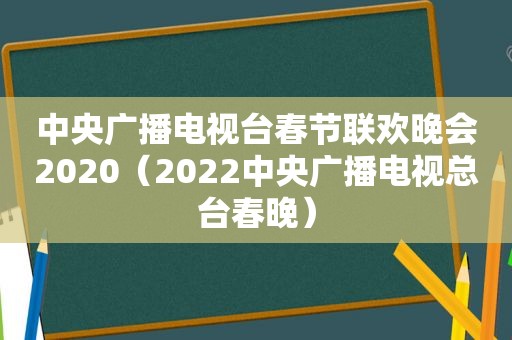 中央广播电视台春节联欢晚会2020（2022中央广播电视总台春晚）