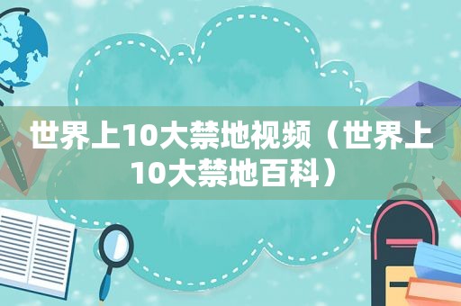 世界上10大禁地视频（世界上10大禁地百科）