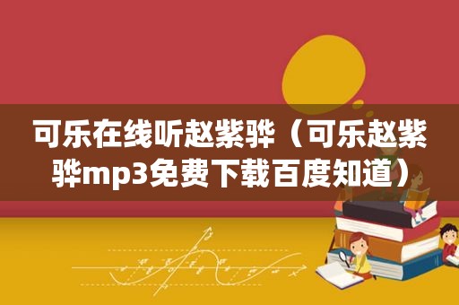 可乐在线听赵紫骅（可乐赵紫骅mp3免费下载百度知道）