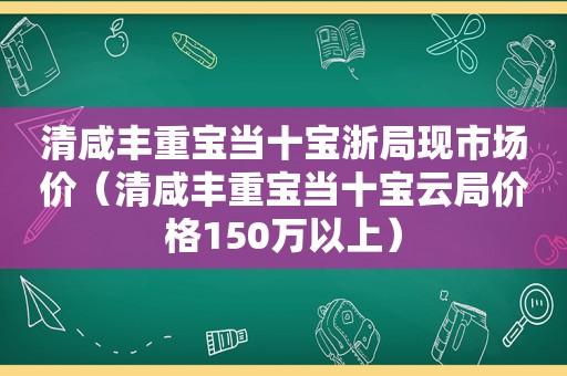 清咸丰重宝当十宝浙局现市场价（清咸丰重宝当十宝云局价格150万以上）