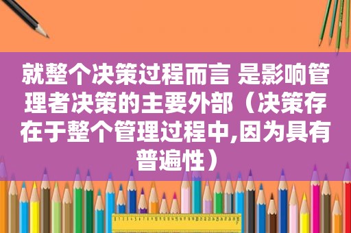 就整个决策过程而言 是影响管理者决策的主要外部（决策存在于整个管理过程中,因为具有普遍性）