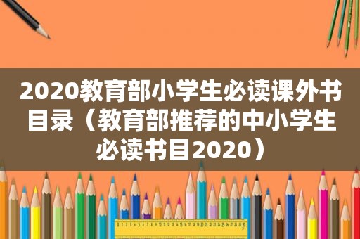 2020教育部小学生必读课外书目录（教育部推荐的中小学生必读书目2020）