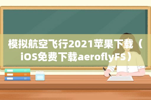 模拟航空飞行2021苹果下载（iOS免费下载aeroflyFS）