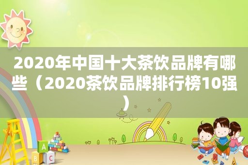 2020年中国十大茶饮品牌有哪些（2020茶饮品牌排行榜10强）