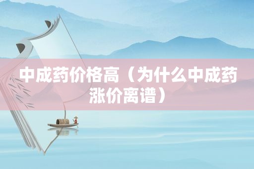 中成药价格高（为什么中成药涨价离谱）