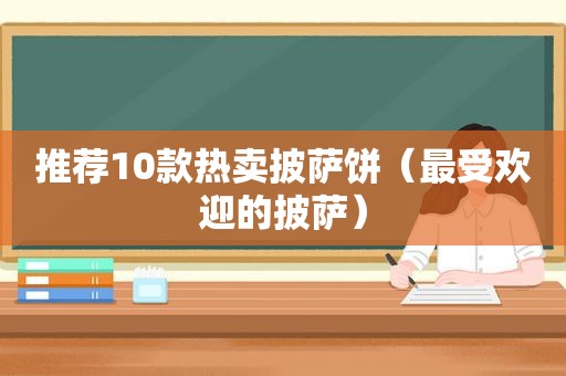 推荐10款热卖披萨饼（最受欢迎的披萨）