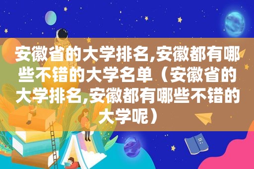 安徽省的大学排名,安徽都有哪些不错的大学名单（安徽省的大学排名,安徽都有哪些不错的大学呢）