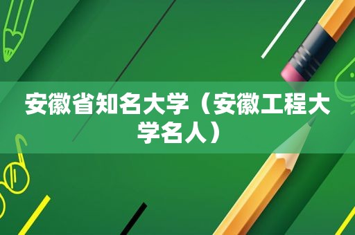 安徽省知名大学（安徽工程大学名人）