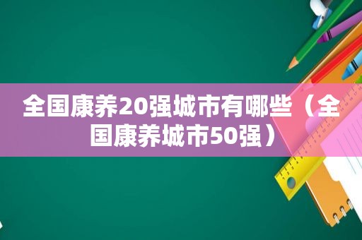 全国康养20强城市有哪些（全国康养城市50强）