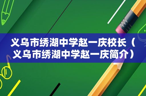 义乌市绣湖中学赵一庆校长（义乌市绣湖中学赵一庆简介）