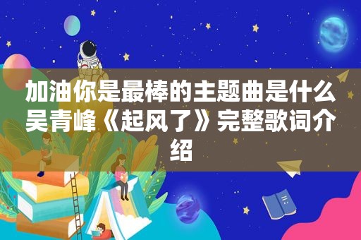 加油你是最棒的主题曲是什么吴青峰《起风了》完整歌词介绍