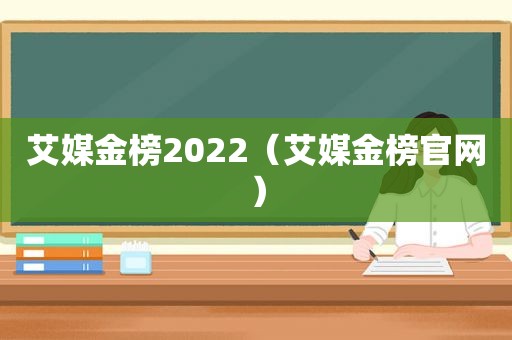 艾媒金榜2022（艾媒金榜官网）