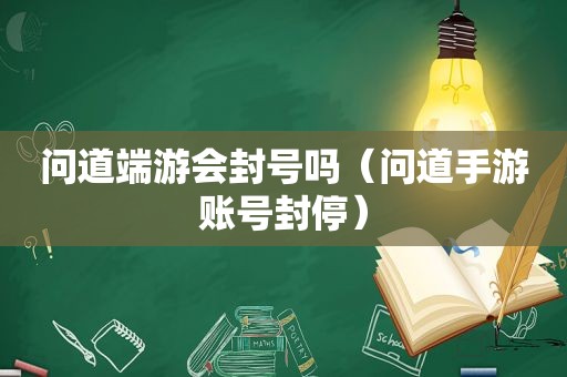 问道端游会封号吗（问道手游账号封停）