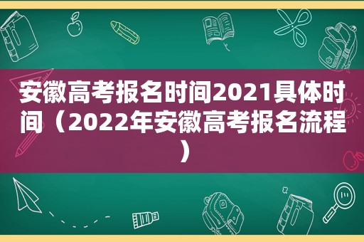 安徽高考报名时间2021具体时间（2022年安徽高考报名流程）